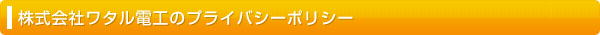 株式会社ワタル電工のプライバシーポリシー